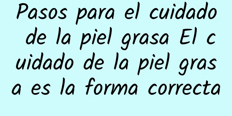 Pasos para el cuidado de la piel grasa El cuidado de la piel grasa es la forma correcta