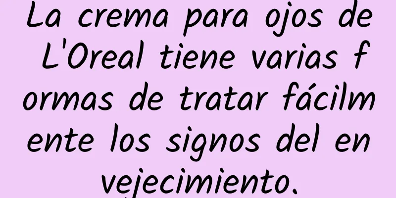 La crema para ojos de L'Oreal tiene varias formas de tratar fácilmente los signos del envejecimiento.