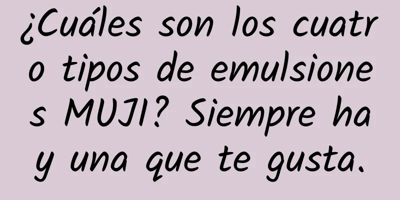 ¿Cuáles son los cuatro tipos de emulsiones MUJI? Siempre hay una que te gusta.