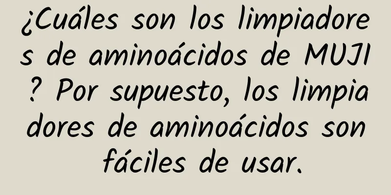 ¿Cuáles son los limpiadores de aminoácidos de MUJI? Por supuesto, los limpiadores de aminoácidos son fáciles de usar.