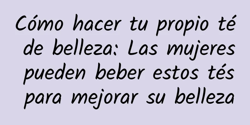 Cómo hacer tu propio té de belleza: Las mujeres pueden beber estos tés para mejorar su belleza