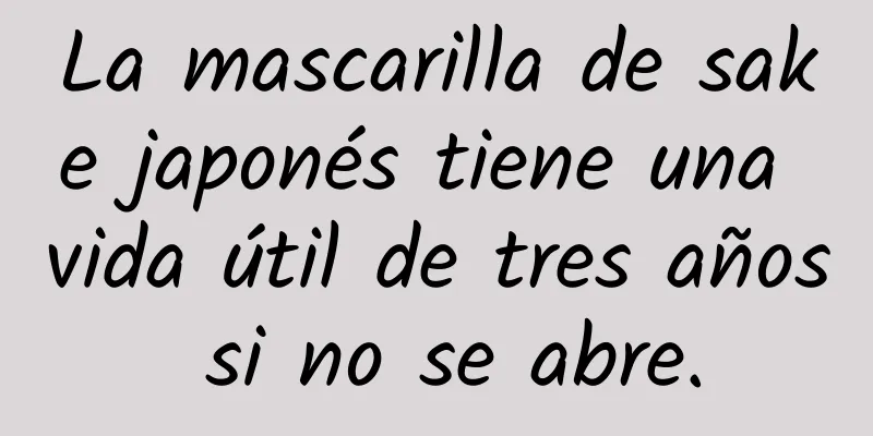 La mascarilla de sake japonés tiene una vida útil de tres años si no se abre.