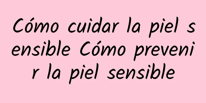 Cómo cuidar la piel sensible Cómo prevenir la piel sensible