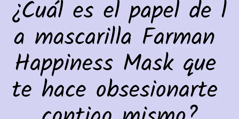 ¿Cuál es el papel de la mascarilla Farman Happiness Mask que te hace obsesionarte contigo mismo?