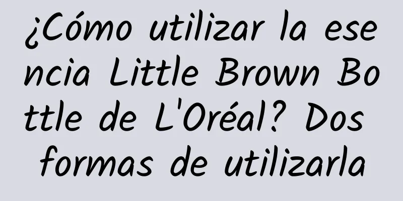 ¿Cómo utilizar la esencia Little Brown Bottle de L'Oréal? Dos formas de utilizarla