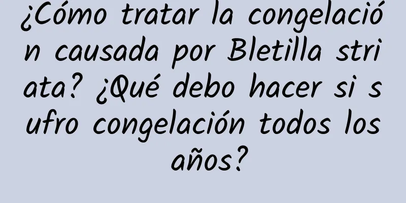 ¿Cómo tratar la congelación causada por Bletilla striata? ¿Qué debo hacer si sufro congelación todos los años?