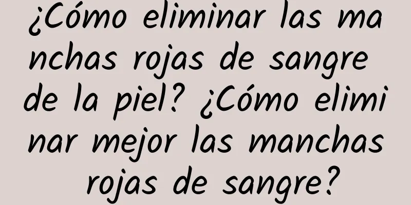 ¿Cómo eliminar las manchas rojas de sangre de la piel? ¿Cómo eliminar mejor las manchas rojas de sangre?