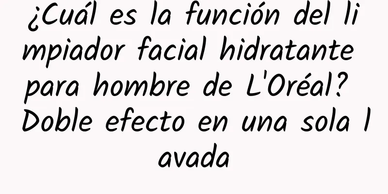 ¿Cuál es la función del limpiador facial hidratante para hombre de L'Oréal? Doble efecto en una sola lavada