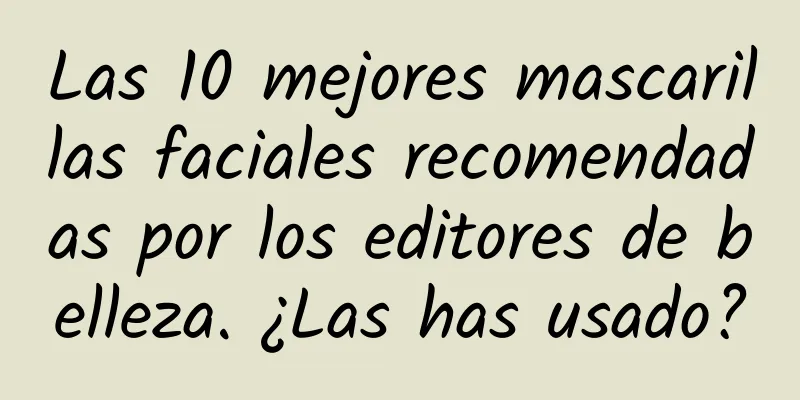 Las 10 mejores mascarillas faciales recomendadas por los editores de belleza. ¿Las has usado?