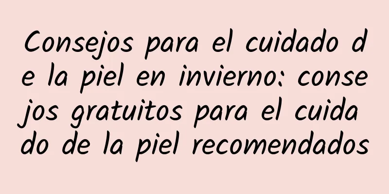 Consejos para el cuidado de la piel en invierno: consejos gratuitos para el cuidado de la piel recomendados