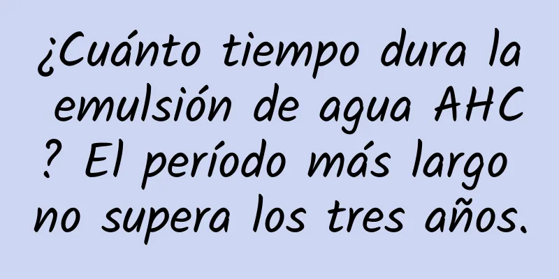 ¿Cuánto tiempo dura la emulsión de agua AHC? El período más largo no supera los tres años.