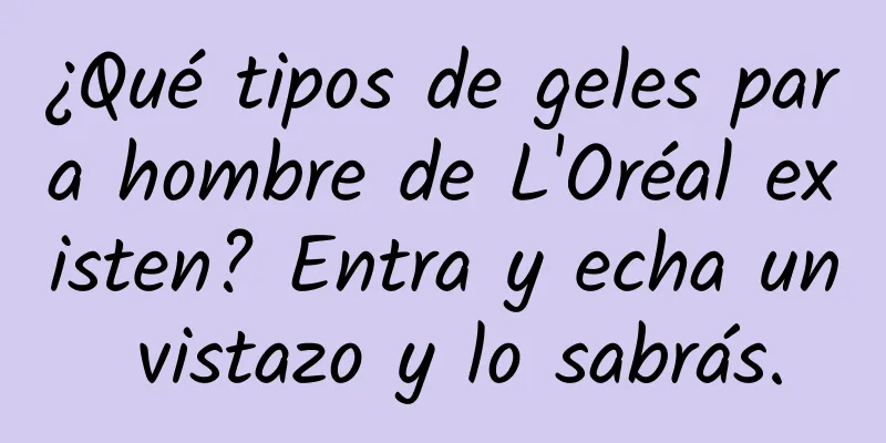 ¿Qué tipos de geles para hombre de L'Oréal existen? Entra y echa un vistazo y lo sabrás.