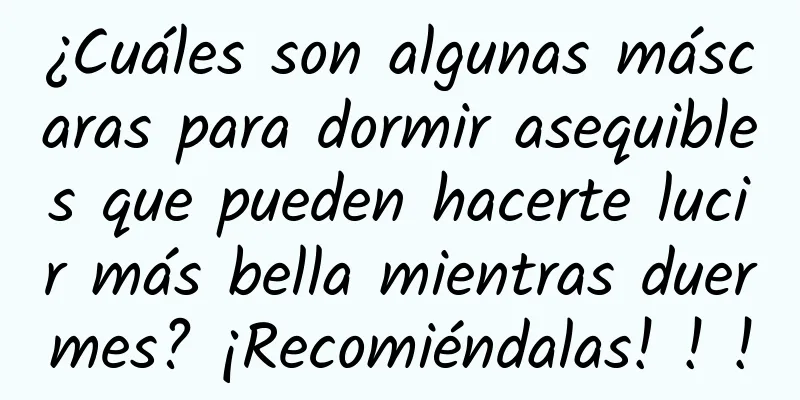 ¿Cuáles son algunas máscaras para dormir asequibles que pueden hacerte lucir más bella mientras duermes? ¡Recomiéndalas! ! !