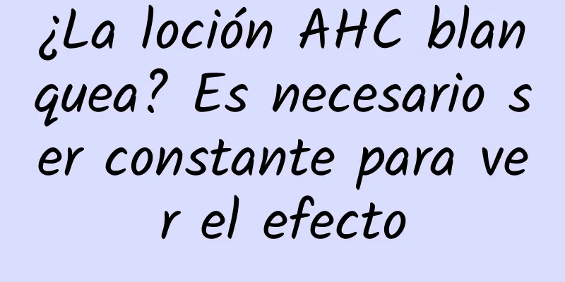 ¿La loción AHC blanquea? Es necesario ser constante para ver el efecto