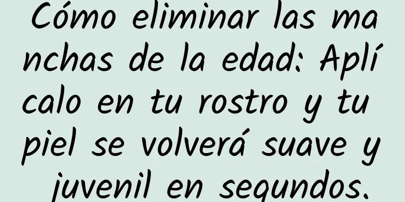 Cómo eliminar las manchas de la edad: Aplícalo en tu rostro y tu piel se volverá suave y juvenil en segundos.