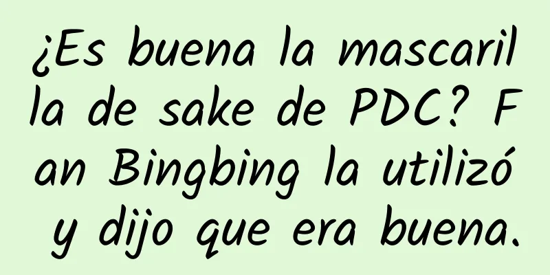 ¿Es buena la mascarilla de sake de PDC? Fan Bingbing la utilizó y dijo que era buena.