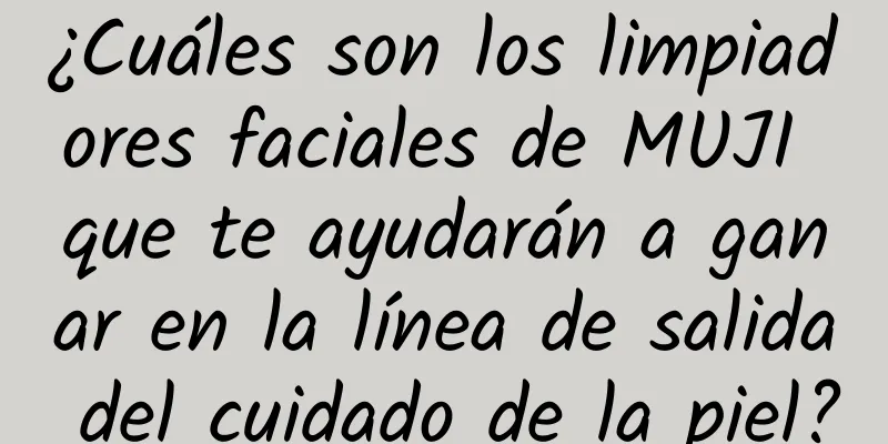 ¿Cuáles son los limpiadores faciales de MUJI que te ayudarán a ganar en la línea de salida del cuidado de la piel?