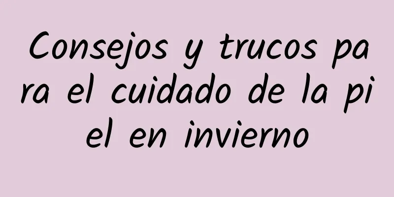 Consejos y trucos para el cuidado de la piel en invierno