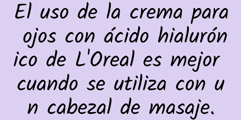 El uso de la crema para ojos con ácido hialurónico de L'Oreal es mejor cuando se utiliza con un cabezal de masaje.