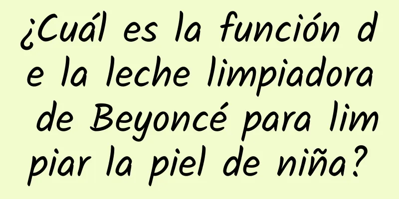 ¿Cuál es la función de la leche limpiadora de Beyoncé para limpiar la piel de niña?