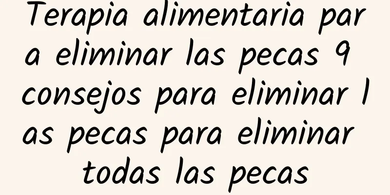 Terapia alimentaria para eliminar las pecas 9 consejos para eliminar las pecas para eliminar todas las pecas