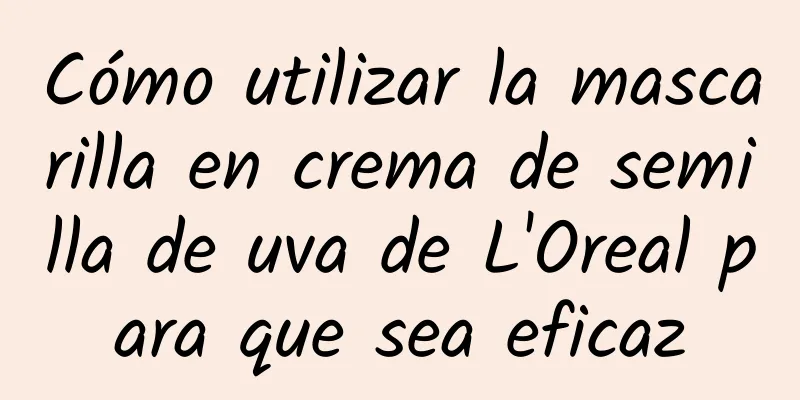 Cómo utilizar la mascarilla en crema de semilla de uva de L'Oreal para que sea eficaz