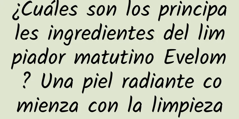 ¿Cuáles son los principales ingredientes del limpiador matutino Evelom? Una piel radiante comienza con la limpieza