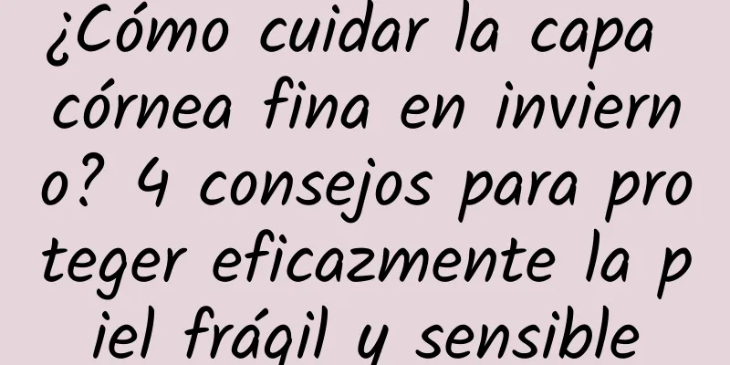 ¿Cómo cuidar la capa córnea fina en invierno? 4 consejos para proteger eficazmente la piel frágil y sensible