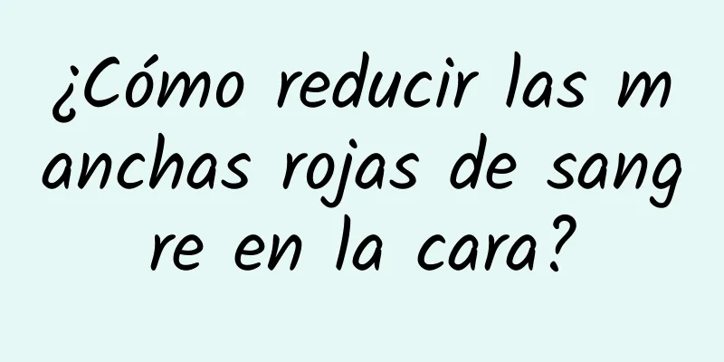 ¿Cómo reducir las manchas rojas de sangre en la cara?