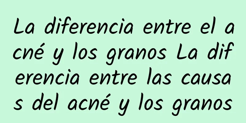 La diferencia entre el acné y los granos La diferencia entre las causas del acné y los granos