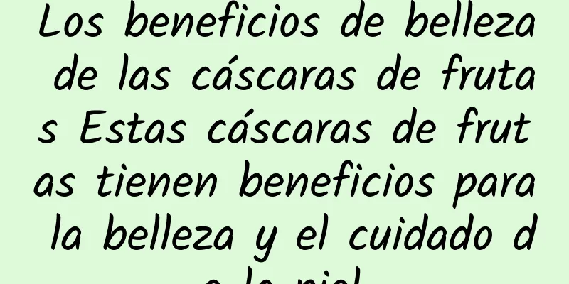 Los beneficios de belleza de las cáscaras de frutas Estas cáscaras de frutas tienen beneficios para la belleza y el cuidado de la piel.