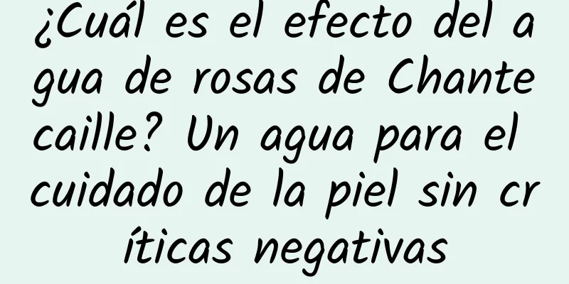 ¿Cuál es el efecto del agua de rosas de Chantecaille? Un agua para el cuidado de la piel sin críticas negativas