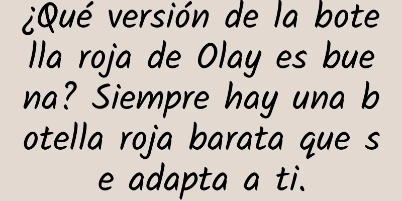 ¿Qué versión de la botella roja de Olay es buena? Siempre hay una botella roja barata que se adapta a ti.