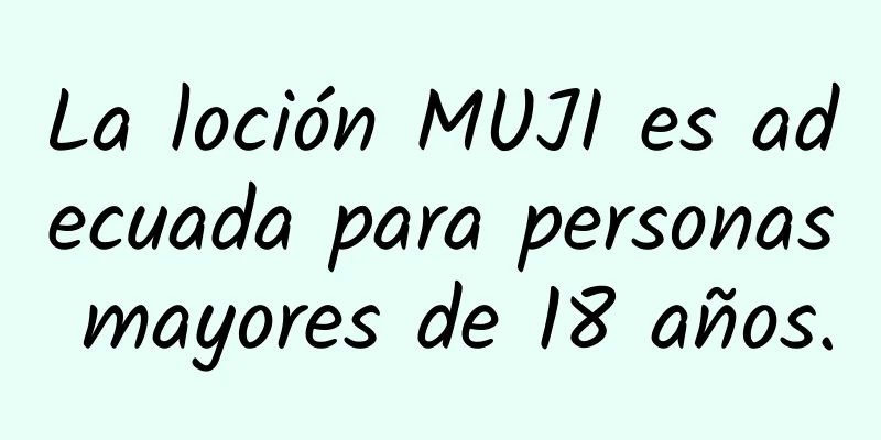 La loción MUJI es adecuada para personas mayores de 18 años.