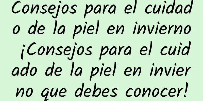 Consejos para el cuidado de la piel en invierno ¡Consejos para el cuidado de la piel en invierno que debes conocer!