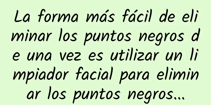 La forma más fácil de eliminar los puntos negros de una vez es utilizar un limpiador facial para eliminar los puntos negros...