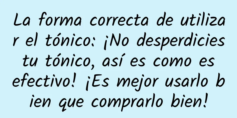 La forma correcta de utilizar el tónico: ¡No desperdicies tu tónico, así es como es efectivo! ¡Es mejor usarlo bien que comprarlo bien!