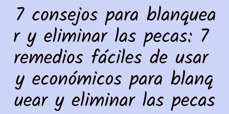 7 consejos para blanquear y eliminar las pecas: 7 remedios fáciles de usar y económicos para blanquear y eliminar las pecas