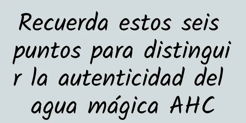 Recuerda estos seis puntos para distinguir la autenticidad del agua mágica AHC
