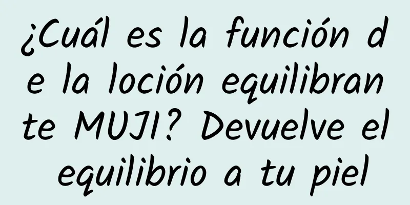 ¿Cuál es la función de la loción equilibrante MUJI? Devuelve el equilibrio a tu piel