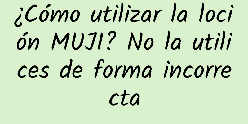 ¿Cómo utilizar la loción MUJI? No la utilices de forma incorrecta