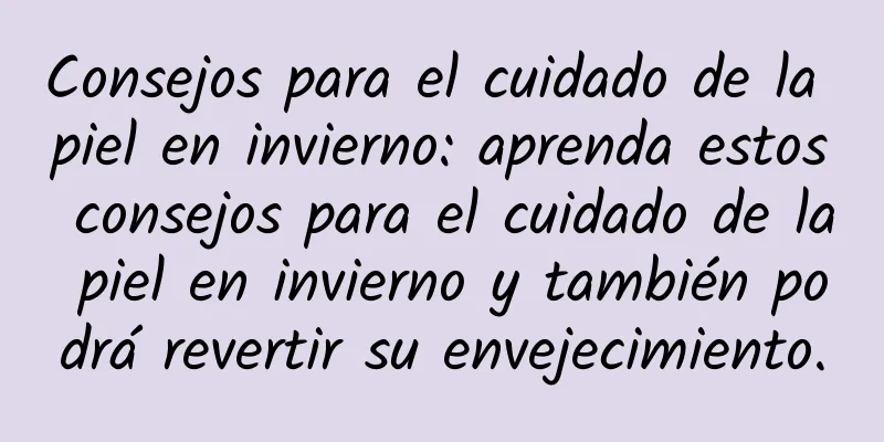 Consejos para el cuidado de la piel en invierno: aprenda estos consejos para el cuidado de la piel en invierno y también podrá revertir su envejecimiento.