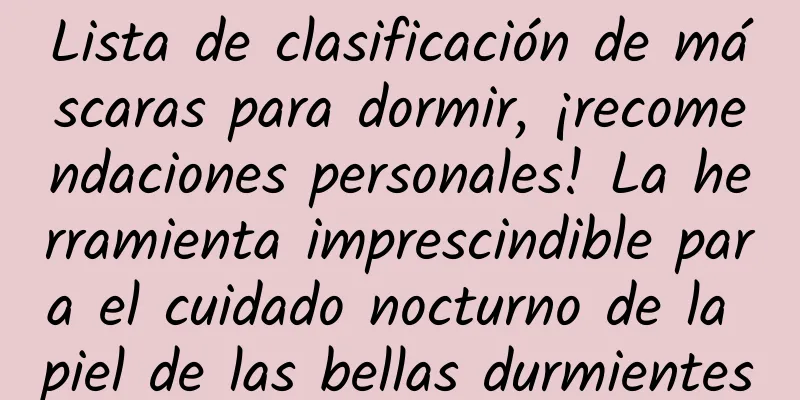 Lista de clasificación de máscaras para dormir, ¡recomendaciones personales! La herramienta imprescindible para el cuidado nocturno de la piel de las bellas durmientes