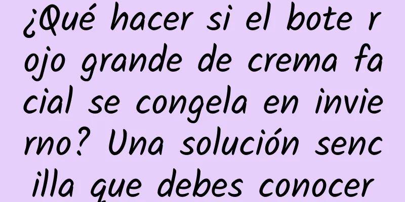¿Qué hacer si el bote rojo grande de crema facial se congela en invierno? Una solución sencilla que debes conocer