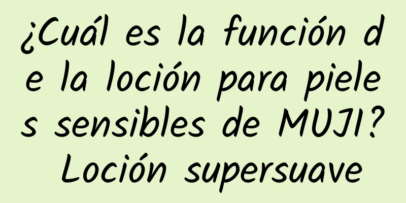 ¿Cuál es la función de la loción para pieles sensibles de MUJI? Loción supersuave