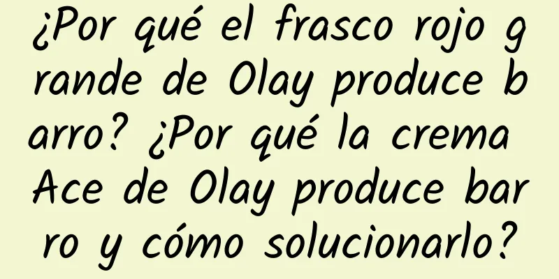 ¿Por qué el frasco rojo grande de Olay produce barro? ¿Por qué la crema Ace de Olay produce barro y cómo solucionarlo?