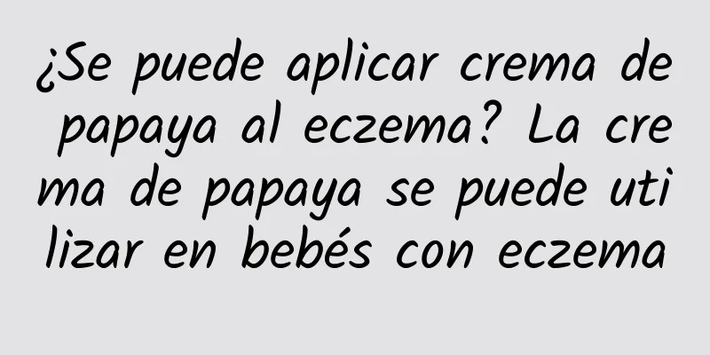 ¿Se puede aplicar crema de papaya al eczema? La crema de papaya se puede utilizar en bebés con eczema