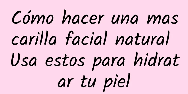 Cómo hacer una mascarilla facial natural Usa estos para hidratar tu piel