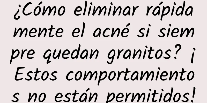 ¿Cómo eliminar rápidamente el acné si siempre quedan granitos? ¡Estos comportamientos no están permitidos!