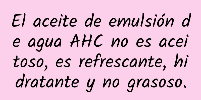 El aceite de emulsión de agua AHC no es aceitoso, es refrescante, hidratante y no grasoso.